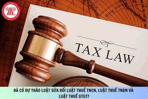 Đã có Dự thảo Luật sửa đổi Luật Thuế TNCN, Luật Thuế TNDN và Luật Thuế GTGT?