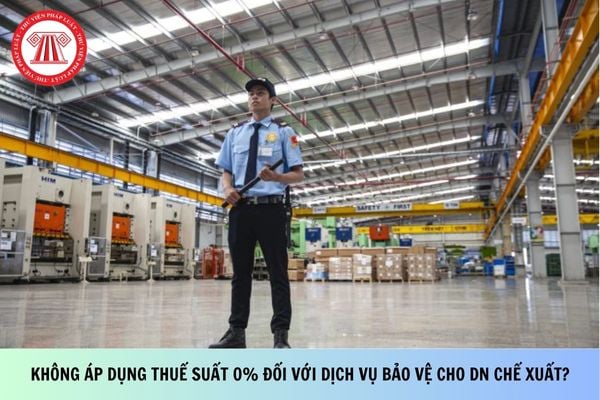Không áp dụng thuế suất 0% đối với dịch vụ bảo vệ cho doanh nghiệp chế xuất?