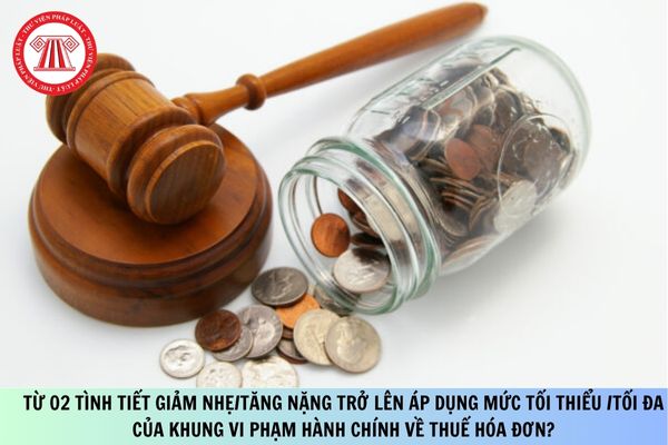 Từ 02 tình tiết giảm nhẹ/tăng nặng trở lên áp dụng mức tối thiểu/tối đa của khung vi phạm hành chính về thuế hóa đơn thế nào?