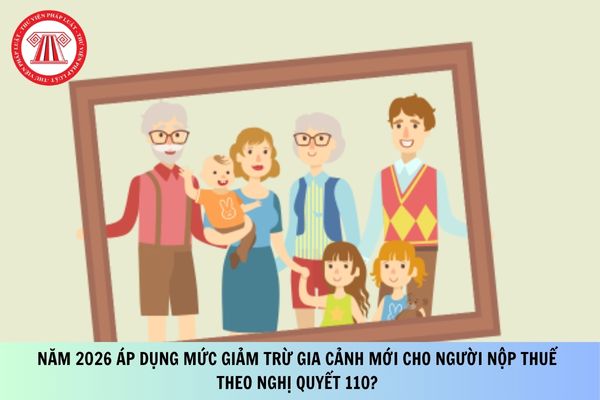 Năm 2026 áp dụng mức giảm trừ gia cảnh mới cho người nộp thuế theo Nghị quyết 110?