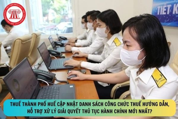 Thuế thành phố Huế cập nhật danh sách công chức thuế hướng dẫn, hỗ trợ xử lý giải quyết thủ tục hành chính mới nhất?