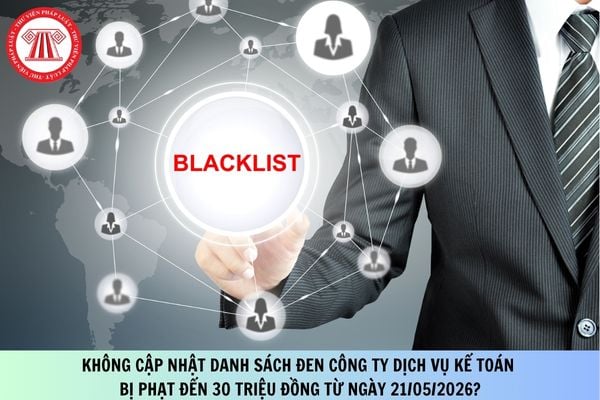 Không cập nhật danh sách đen công ty dịch vụ kế toán bị phạt đến 30 triệu đồng từ ngày 21/05/2026?