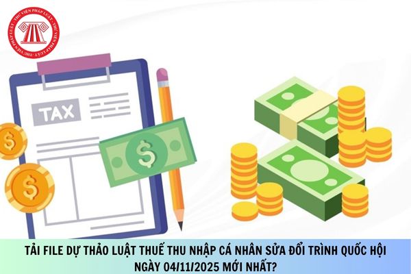 Tải file Dự thảo Luật Thuế thu nhập cá nhân sửa đổi trình Quốc hội ngày 04/11/2025 mới nhất?