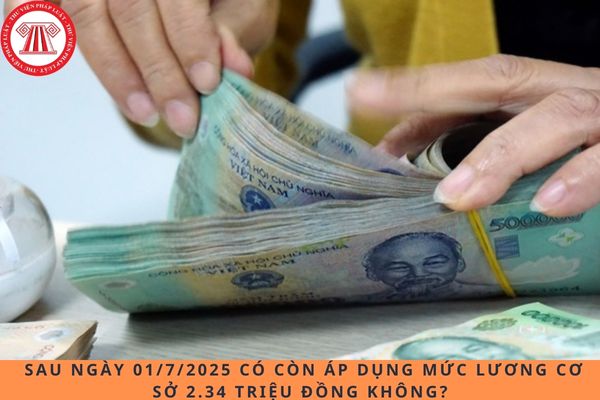 Sau ngày 01/7/2025 có còn áp dụng mức lương cơ sở 2.34 triệu đồng không?