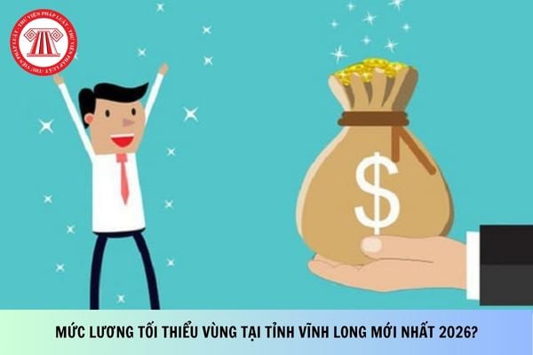 Mức lương tối thiểu vùng tại tỉnh Vĩnh Long mới nhất 2026?