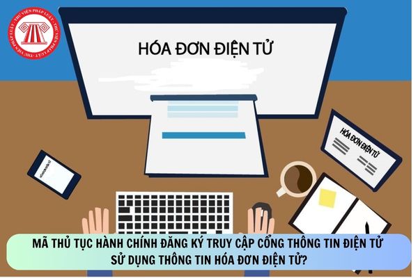Mã thủ tục hành chính đăng ký truy cập Cổng thông tin điện tử sử dụng thông tin hóa đơn điện tử?
