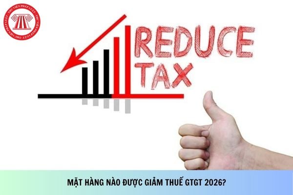 Mặt hàng nào được giảm thuế GTGT 2026?