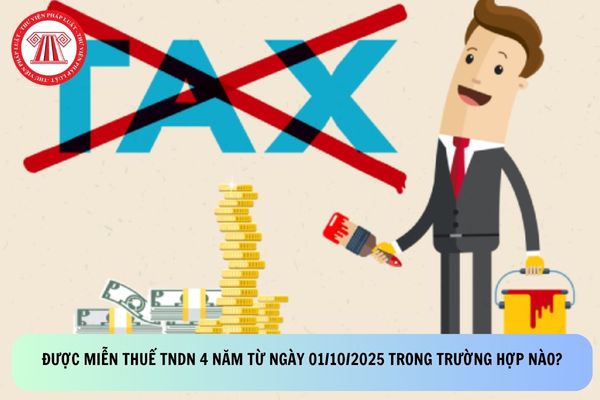 Được miễn thuế TNDN 4 năm từ ngày 01/10/2025 trong trường hợp nào?