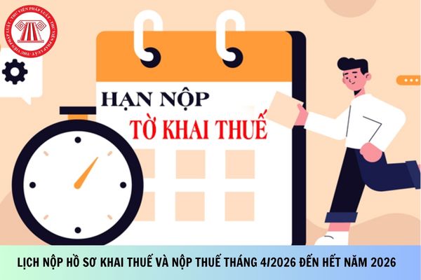 Lịch nộp hồ sơ khai thuế và nộp thuế tháng 4/2026 đến hết năm 2026 theo Công văn 1574?