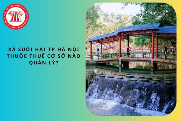 Xã Suối Hai TP Hà Nội thuộc Thuế cơ sở nào quản lý? Địa chỉ trụ sở ở đâu?