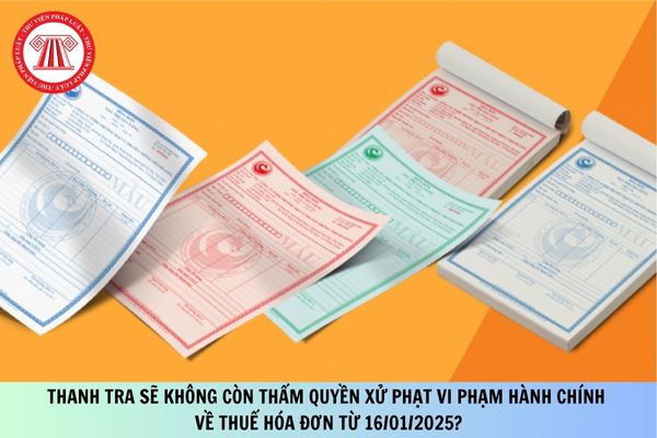 Thanh tra sẽ không còn thẩm quyền xử phạt vi phạm hành chính về thuế hóa đơn từ 16/01/2025?
