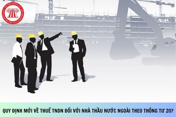 Quy định mới về thuế TNDN đối với nhà thầu nước ngoài theo Thông tư 20?