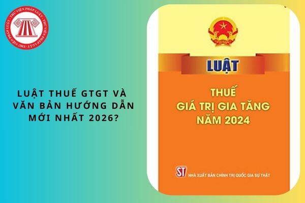 Luật Thuế giá trị gia tăng và văn bản hướng dẫn mới nhất 2026?