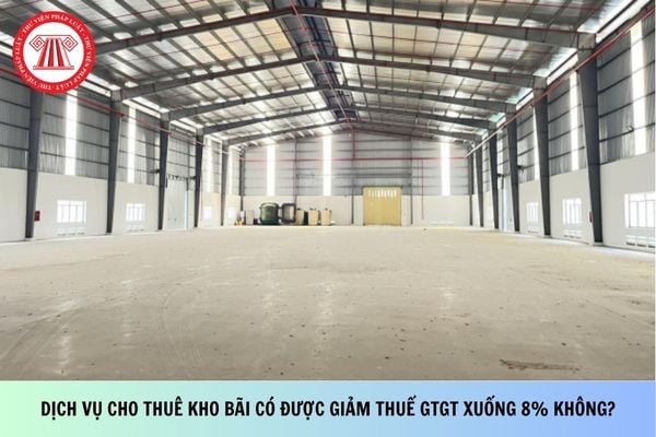 Dịch vụ cho thuê kho bãi có được giảm thuế GTGT xuống 8% không?
