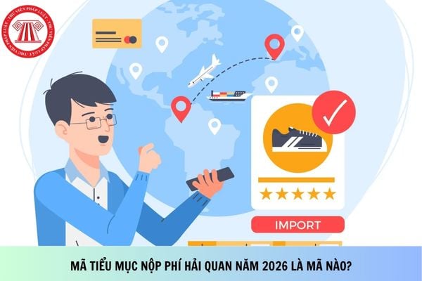 Mã tiểu mục nộp phí hải quan năm 2026 là mã nào?