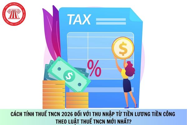 Cách tính thuế TNCN 2026 đối với thu nhập từ tiền lương tiền công theo Luật Thuế TNCN mới nhất?