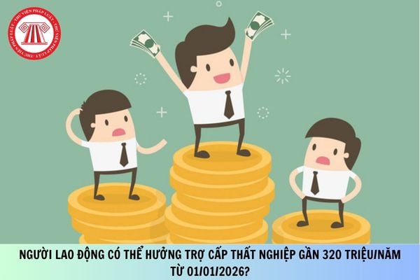 Người lao động có thể hưởng trợ cấp thất nghiệp gần 320 triệu/năm từ 01/01/2026?