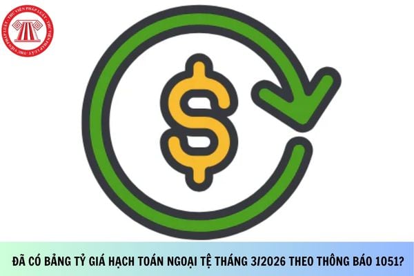 Đã có Bảng tỷ giá hạch toán ngoại tệ tháng 3/2026 theo Thông báo 1051?