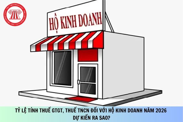 Tỷ lệ tính thuế GTGT, thuế TNCN đối với hộ kinh doanh năm 2026 dự kiến ra sao?