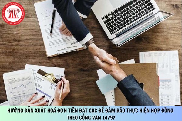 Hướng dẫn xuất hoá đơn tiền đặt cọc để đảm bảo thực hiện hợp đồng theo Công văn 1479?