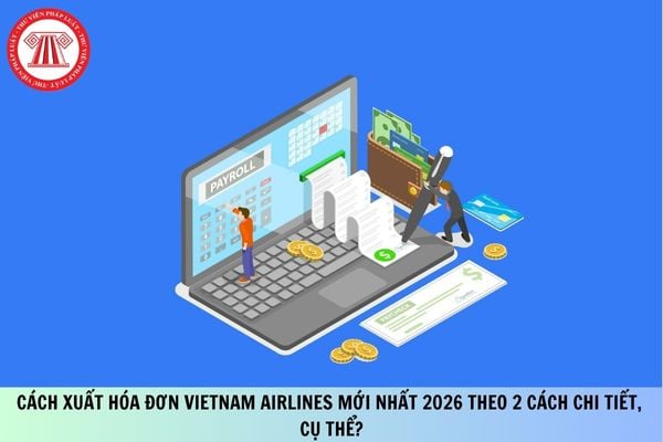 Cách xuất hóa đơn VietNam Airlines mới nhất 2026 theo 2 cách chi tiết, cụ thể?