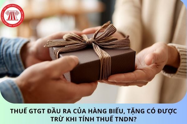 Thuế GTGT đầu ra của hàng biếu, tặng có được trừ khi tính thuế TNDN?
