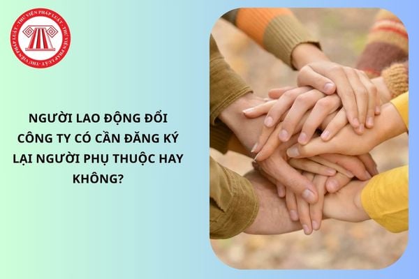 Người lao động đổi công ty có cần đăng ký lại người phụ thuộc hay không?