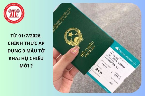 Từ 01/7/2026, chính thức áp dụng 9 mẫu tờ khai hộ chiếu mới ?