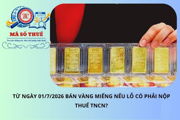 Từ ngày 01/7/2026 bán vàng miếng nếu lỗ có phải nộp thuế TNCN?