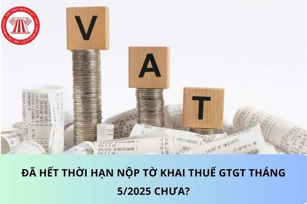 Đã hết thời hạn nộp tờ khai thuế GTGT tháng 5/2026 chưa? 