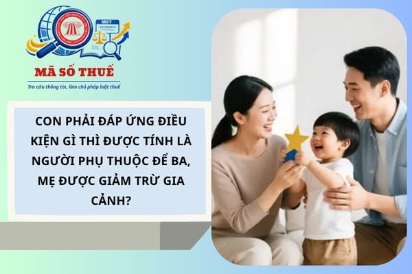 Con phải đáp ứng điều kiện gì thì được tính là người phụ thuộc để ba, mẹ được giảm trừ gia cảnh?