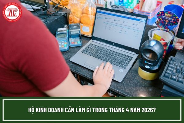 Hộ kinh doanh cần làm gì trong tháng 4 năm 2026?