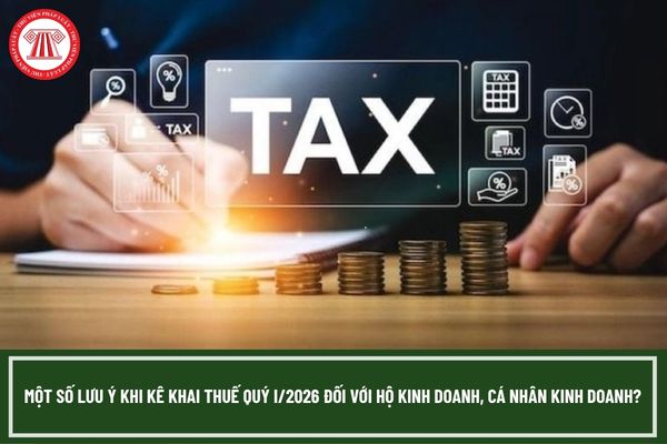 Một số lưu ý khi kê khai thuế quý I/2026 đối với hộ kinh doanh, cá nhân kinh doanh?