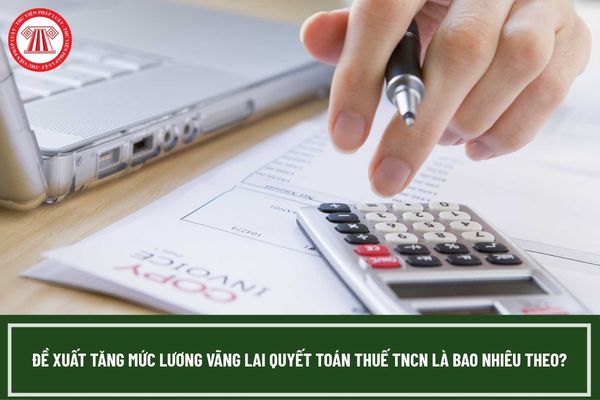Đề xuất tăng mức lương vãng lai quyết toán thuế TNCN là bao nhiêu?