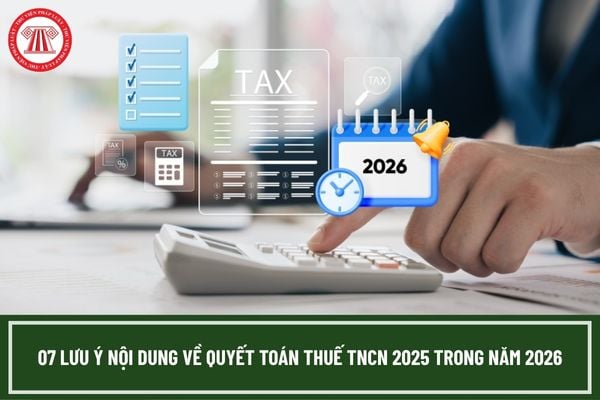 07 lưu ý nội dung về quyết toán thuế TNCN trong năm 2026?