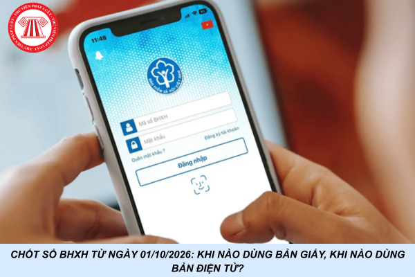 Chốt sổ BHXH từ ngày 01/10/2026: Khi nào dùng bản giấy, khi nào dùng bản điện tử?
