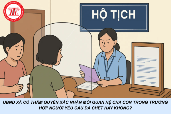 UBND xã có thẩm quyền xác nhận mối quan hệ cha con trong trường hợp người yêu cầu đã chết hay không?