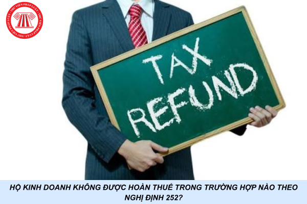 Hộ kinh doanh không được hoàn thuế trong trường hợp nào theo Nghị định 252?