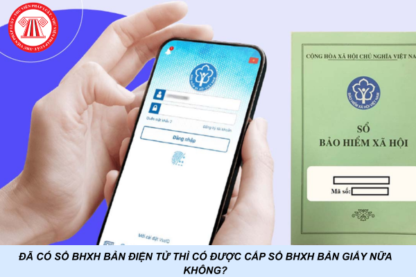 Đã có sổ BHXH bản điện tử thì có được cấp sổ BHXH bản giấy nữa không?