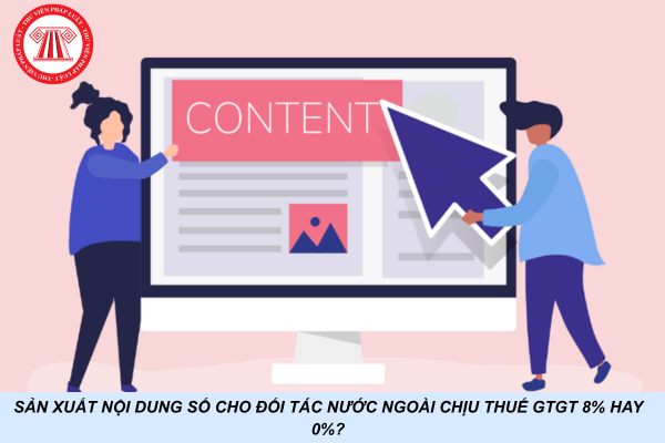 Sản xuất nội dung số cho đối tác nước ngoài chịu thuế GTGT 8% hay 0%?