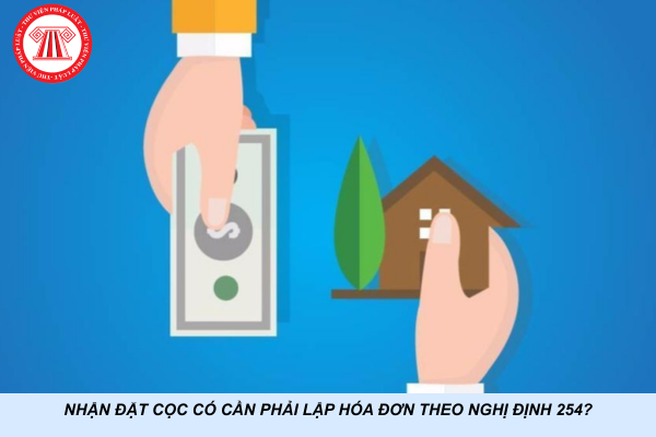 Nhận đặt cọc có cần phải lập hóa đơn theo Nghị định 254?