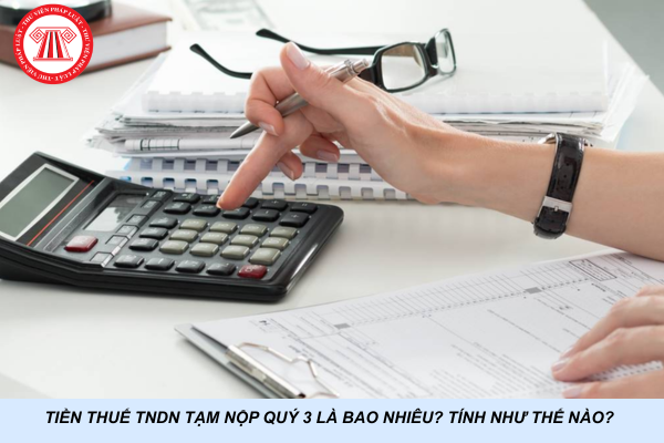 Tiền thuế TNDN tạm nộp Quý 3 là bao nhiêu? Tính như thế nào?