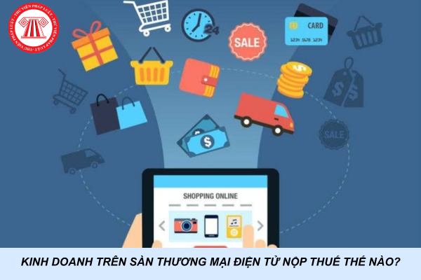 Kinh doanh trên sàn thương mại điện tử nộp thuế thế nào?