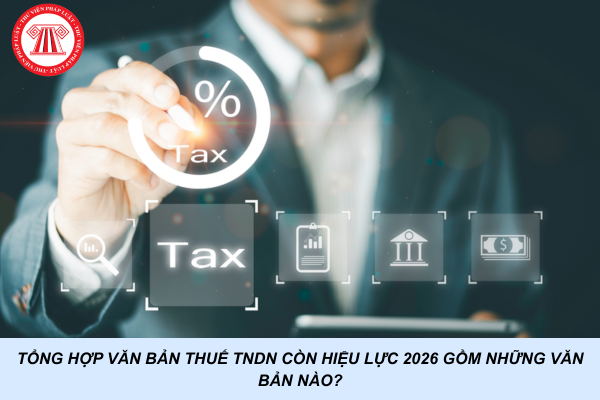 Tổng hợp văn bản thuế TNDN còn hiệu lực 2026 gồm những văn bản nào?