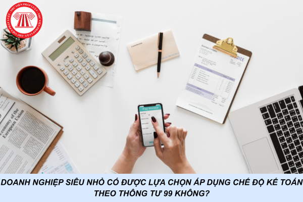 Doanh nghiệp siêu nhỏ có được lựa chọn áp dụng chế độ kế toán theo Thông tư 99 không?