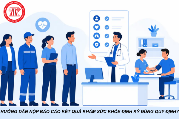 Hướng dẫn nộp báo cáo kết quả khám sức khỏe định kỳ đúng quy định?