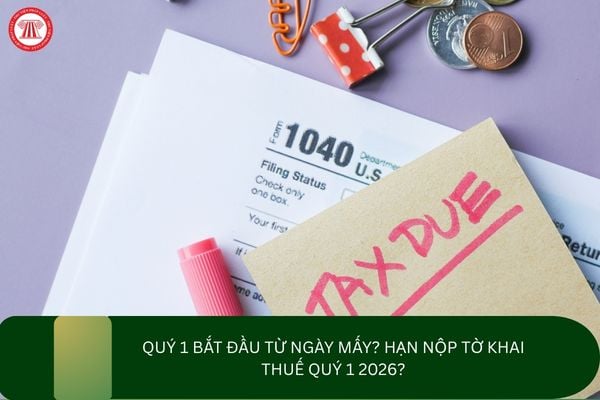 Quý 1 bắt đầu từ ngày mấy? Hạn nộp tờ khai thuế Quý 1 2026?