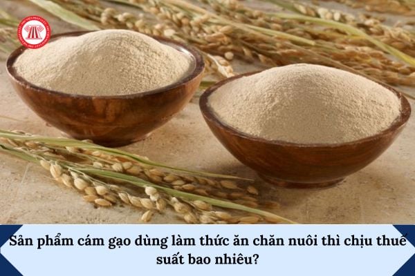 Sản phẩm cám gạo dùng làm thức ăn chăn nuôi thì chịu thuế suất bao nhiêu?