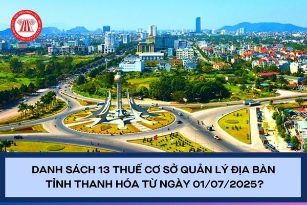 Danh sách 13 Thuế cơ sở quản lý địa bàn tỉnh Thanh Hóa từ ngày 01/07/2025?