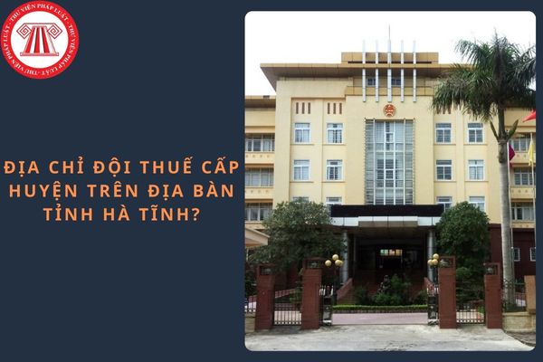 Địa chỉ đội Thuế cấp huyện trên địa bàn tỉnh Hà Tĩnh?